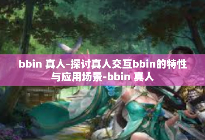 bbin 真人-探讨真人交互bbin的特性与应用场景-bbin 真人