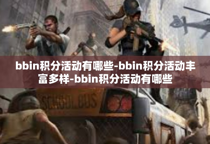 bbin积分活动有哪些-bbin积分活动丰富多样-bbin积分活动有哪些