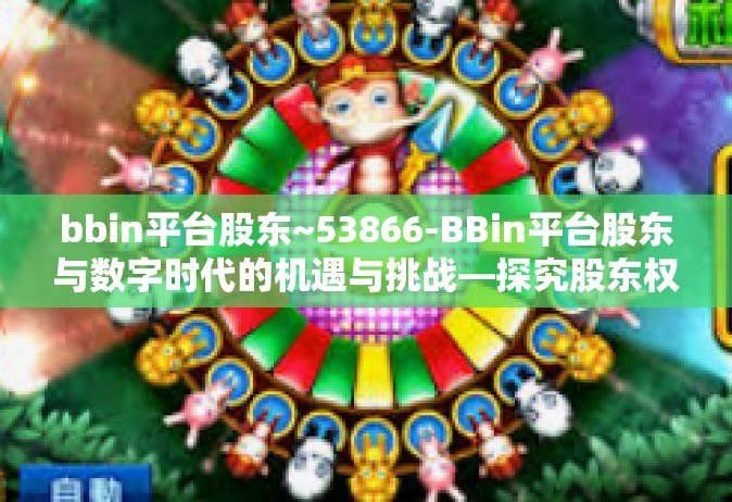 bbin平台股东~53866-BBin平台股东与数字时代的机遇与挑战—探究股东权益在数字金融领域的演变之路（标题）bbin平台股东~53866