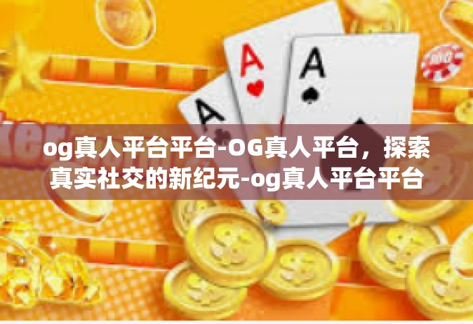og真人平台平台-OG真人平台，探索真实社交的新纪元-og真人平台平台