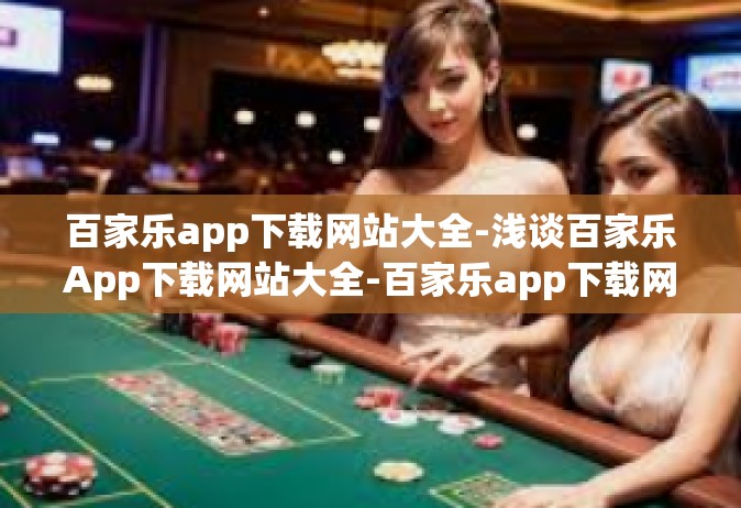 百家乐app下载网站大全-浅谈百家乐App下载网站大全-百家乐app下载网站大全