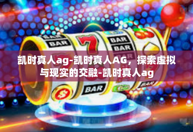 凯时真人ag-凯时真人AG，探索虚拟与现实的交融-凯时真人ag