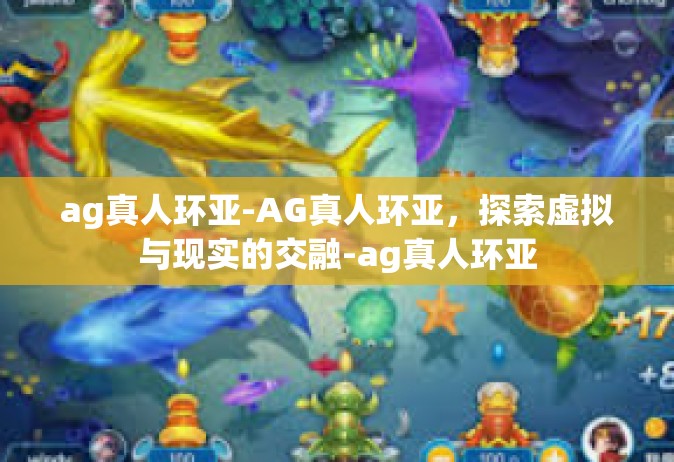 ag真人环亚-AG真人环亚，探索虚拟与现实的交融-ag真人环亚