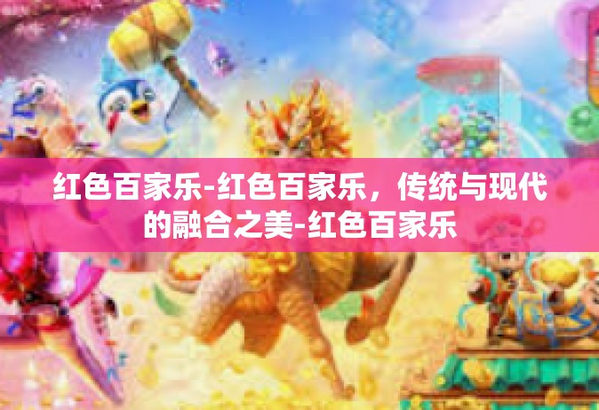 红色百家乐-红色百家乐，传统与现代的融合之美-红色百家乐