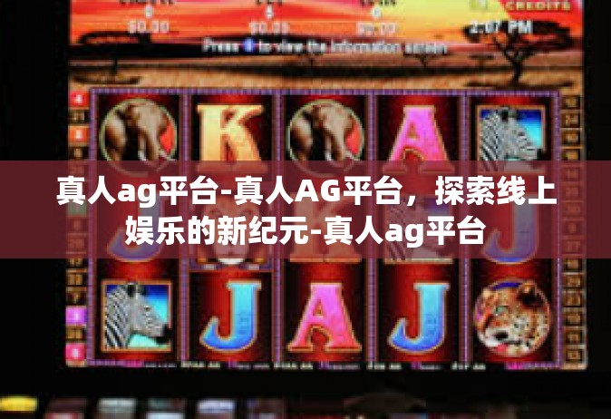 真人ag平台-真人AG平台，探索线上娱乐的新纪元-真人ag平台