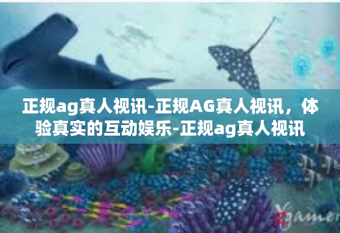 正规ag真人视讯-正规AG真人视讯，体验真实的互动娱乐-正规ag真人视讯