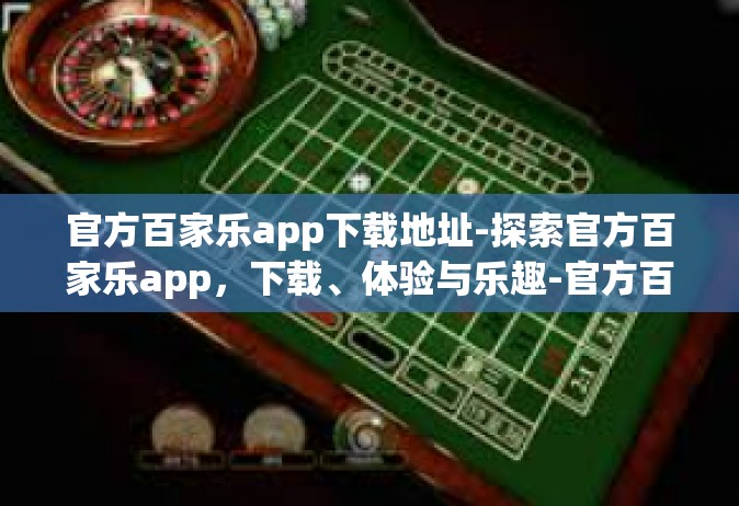 官方百家乐app下载地址-探索官方百家乐app，下载、体验与乐趣-官方百家乐app下载地址
