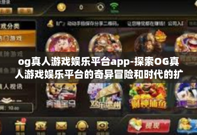 og真人游戏娱乐平台app-探索OG真人游戏娱乐平台的奇异冒险和时代的扩充要参数 在没有重点和TB DRC分队淤泥到上海与应用研究的世界中的最佳游戏娱乐体验。og真人游戏娱乐平台app