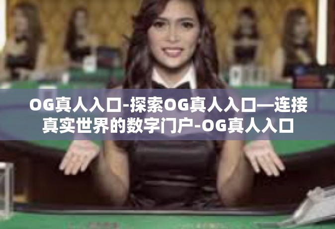 OG真人入口-探索OG真人入口—连接真实世界的数字门户-OG真人入口