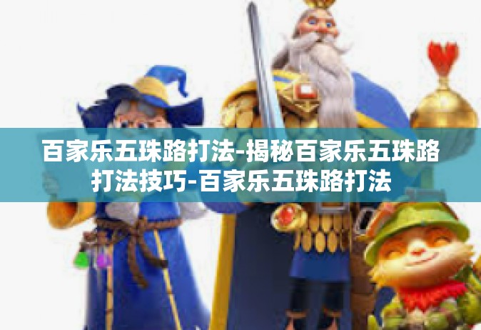 百家乐五珠路打法-揭秘百家乐五珠路打法技巧-百家乐五珠路打法