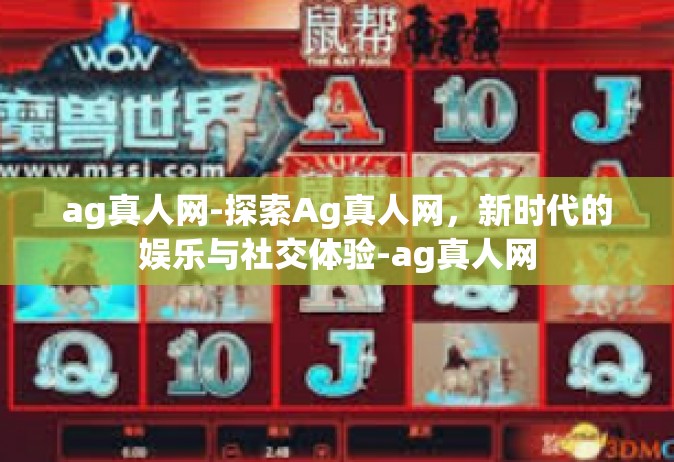 ag真人网-探索Ag真人网，新时代的娱乐与社交体验-ag真人网