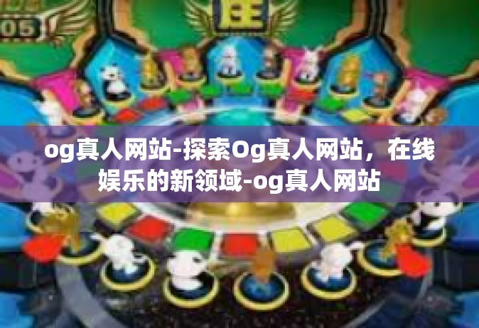 og真人网站-探索Og真人网站，在线娱乐的新领域-og真人网站