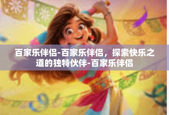 百家乐伴侣-百家乐伴侣，探索快乐之道的独特伙伴-百家乐伴侣