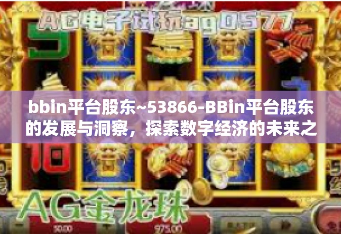 bbin平台股东~53866-BBin平台股东的发展与洞察，探索数字经济的未来之路（标题）bbin平台股东~53866