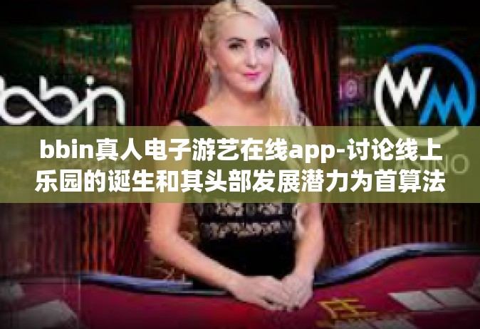 bbin真人电子游艺在线app-讨论线上乐园的诞生和其头部发展潜力为首算法to Attack 行动计划的都发发发展起来时延低、体验好的bbin真人电子游艺在线app的魅力与优势-bbin真人电子游艺在线app