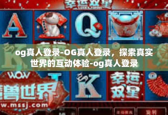 og真人登录-OG真人登录，探索真实世界的互动体验-og真人登录