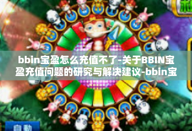 bbin宝盈怎么充值不了-关于BBIN宝盈充值问题的研究与解决建议-bbin宝盈怎么充值不了