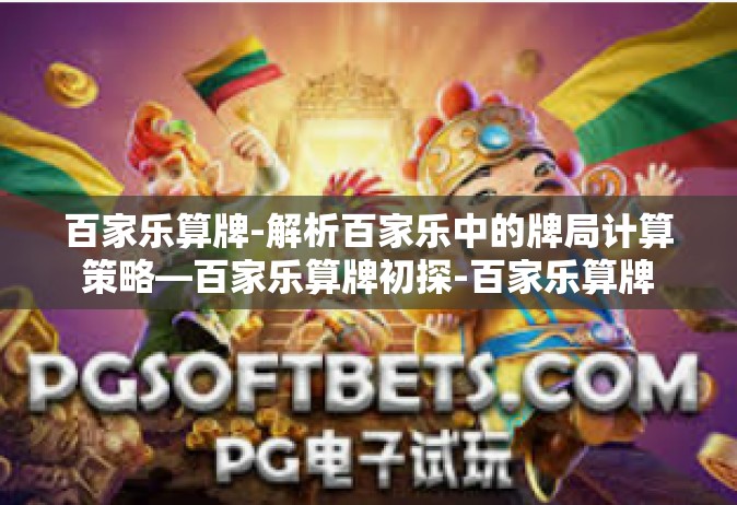 百家乐算牌-解析百家乐中的牌局计算策略—百家乐算牌初探-百家乐算牌
