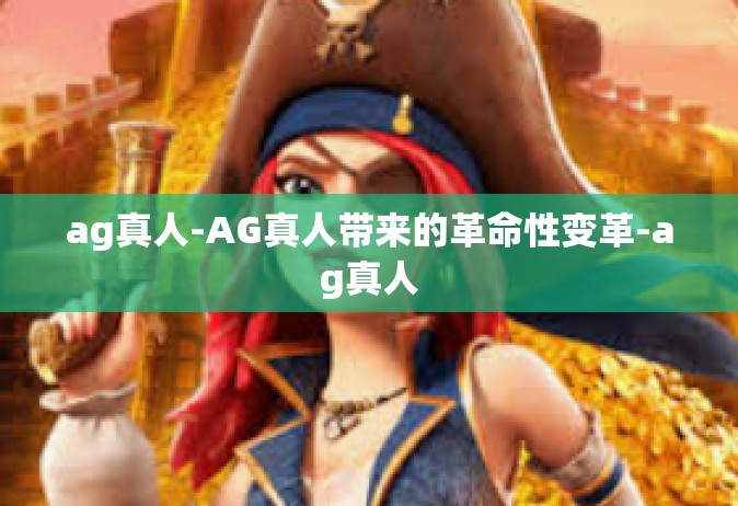 ag真人-AG真人带来的革命性变革-ag真人