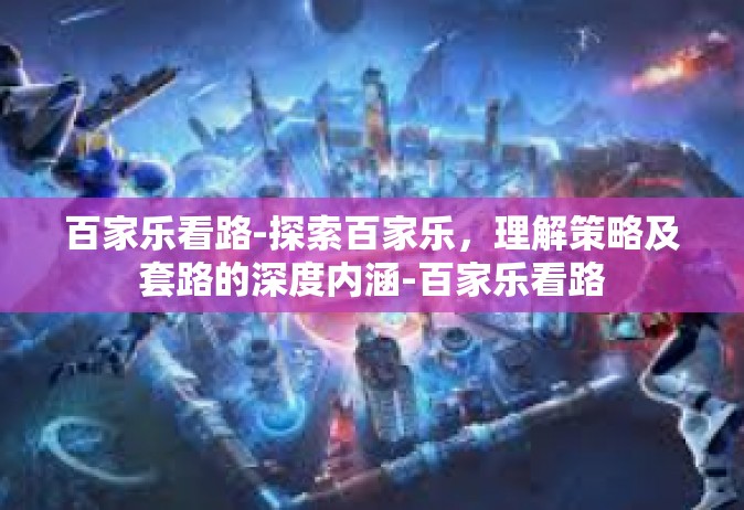百家乐看路-探索百家乐，理解策略及套路的深度内涵-百家乐看路