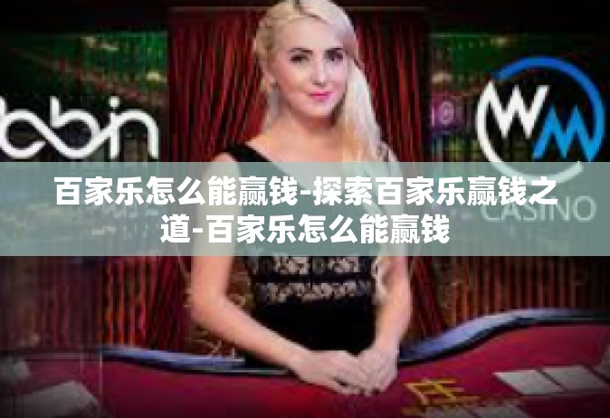 百家乐怎么能赢钱-探索百家乐赢钱之道-百家乐怎么能赢钱