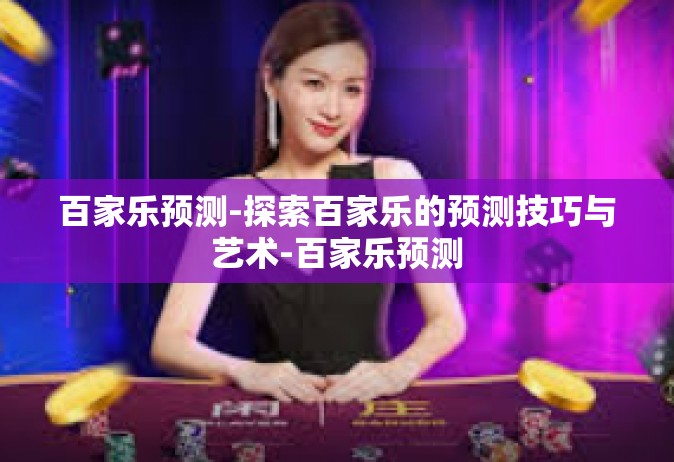 百家乐预测-探索百家乐的预测技巧与艺术-百家乐预测