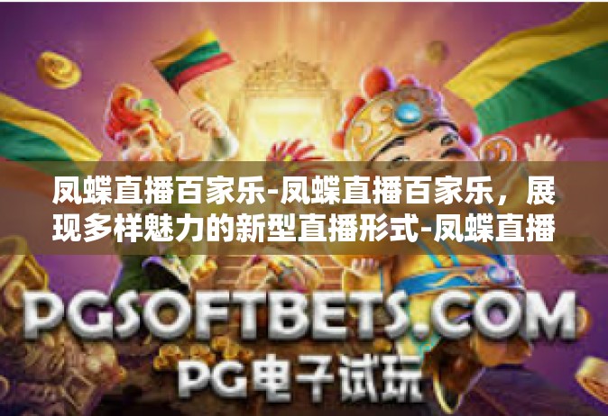 凤蝶直播百家乐-凤蝶直播百家乐，展现多样魅力的新型直播形式-凤蝶直播百家乐