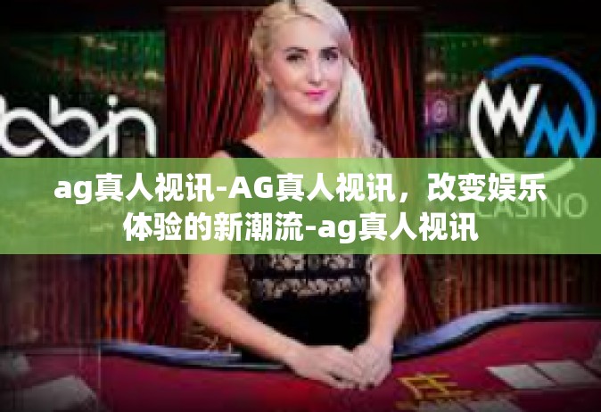 ag真人视讯-AG真人视讯，改变娱乐体验的新潮流-ag真人视讯