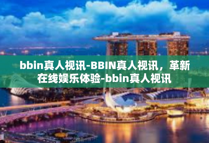 bbin真人视讯-BBIN真人视讯，革新在线娱乐体验-bbin真人视讯