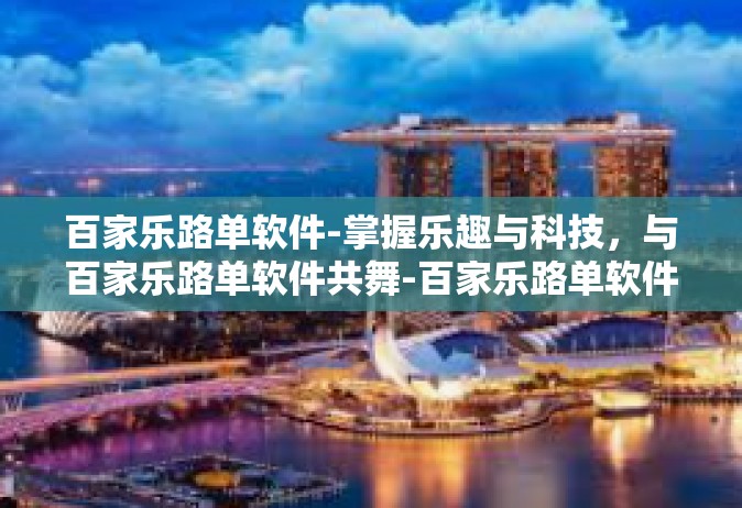 百家乐路单软件-掌握乐趣与科技，与百家乐路单软件共舞-百家乐路单软件