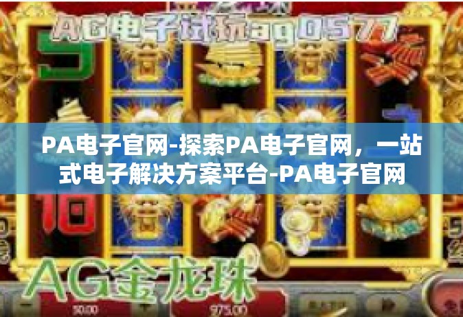 PA电子官网-探索PA电子官网，一站式电子解决方案平台-PA电子官网