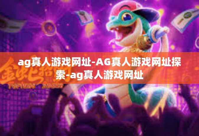 ag真人游戏网址-AG真人游戏网址探索-ag真人游戏网址