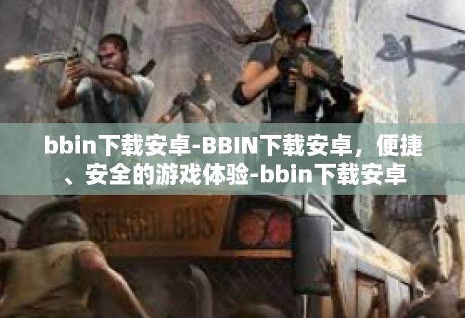 bbin下载安卓-BBIN下载安卓，便捷、安全的游戏体验-bbin下载安卓