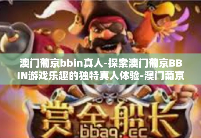 澳门葡京bbin真人-探索澳门葡京BBIN游戏乐趣的独特真人体验-澳门葡京bbin真人
