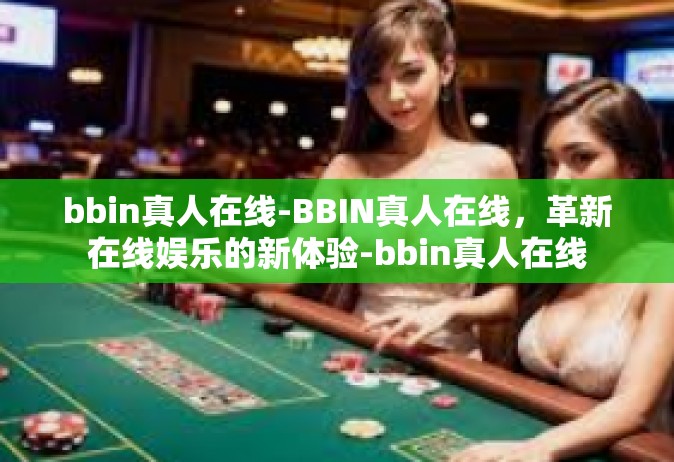 bbin真人在线-BBIN真人在线，革新在线娱乐的新体验-bbin真人在线