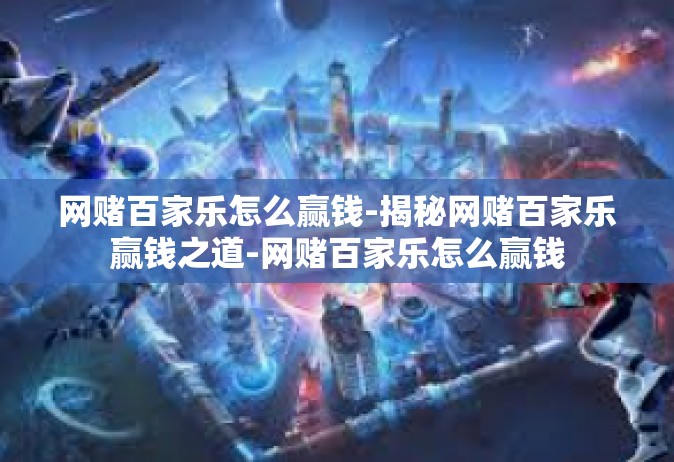 网赌百家乐怎么赢钱-揭秘网赌百家乐赢钱之道-网赌百家乐怎么赢钱