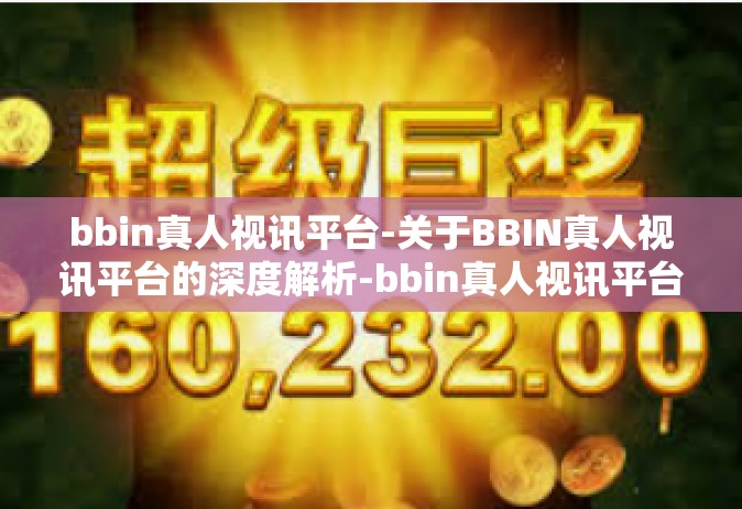 bbin真人视讯平台-关于BBIN真人视讯平台的深度解析-bbin真人视讯平台