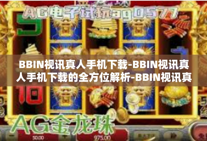 BBIN视讯真人手机下载-BBIN视讯真人手机下载的全方位解析-BBIN视讯真人手机下载