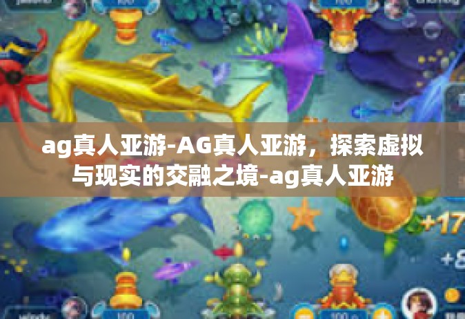 ag真人亚游-AG真人亚游，探索虚拟与现实的交融之境-ag真人亚游