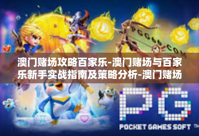 澳门赌场攻略百家乐-澳门赌场与百家乐新手实战指南及策略分析-澳门赌场攻略百家乐