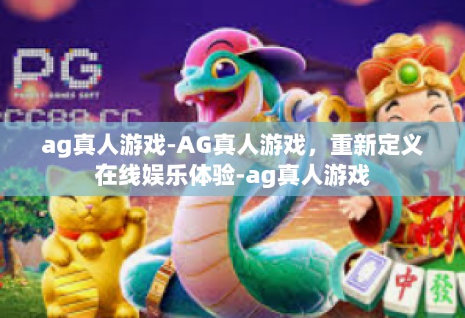 ag真人游戏-AG真人游戏，重新定义在线娱乐体验-ag真人游戏