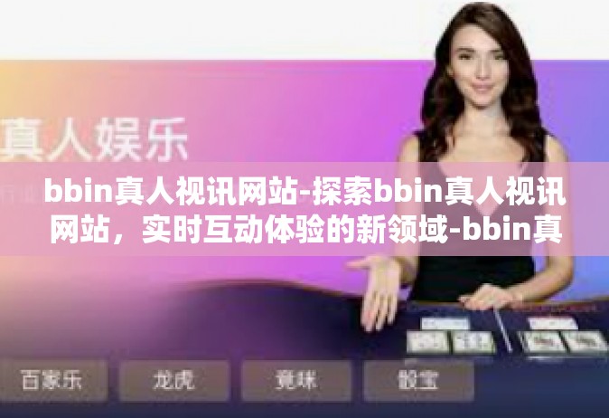 bbin真人视讯网站-探索bbin真人视讯网站，实时互动体验的新领域-bbin真人视讯网站