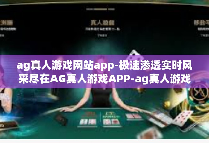 ag真人游戏网站app-极速渗透实时风采尽在AG真人游戏APP-ag真人游戏网站app