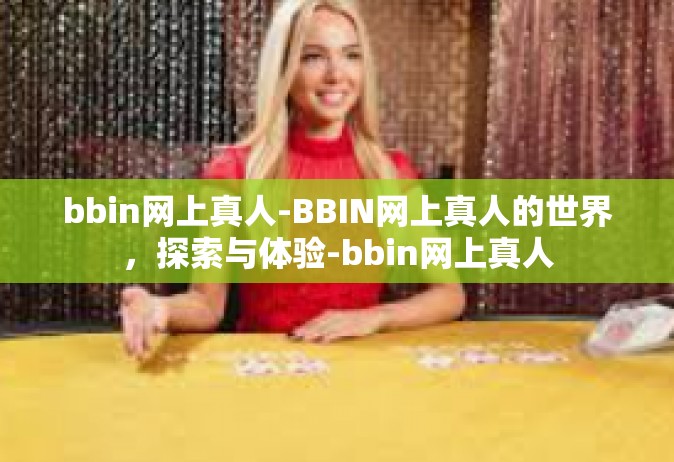 bbin网上真人-BBIN网上真人的世界，探索与体验-bbin网上真人