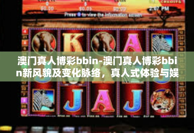 澳门真人博彩bbin-澳门真人博彩bbin新风貌及变化脉络，真人式体验与娱乐新趋势-澳门真人博彩bbin