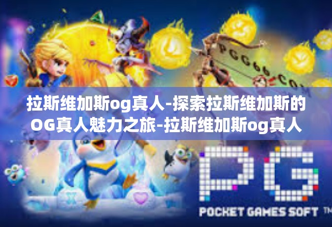 拉斯维加斯og真人-探索拉斯维加斯的OG真人魅力之旅-拉斯维加斯og真人