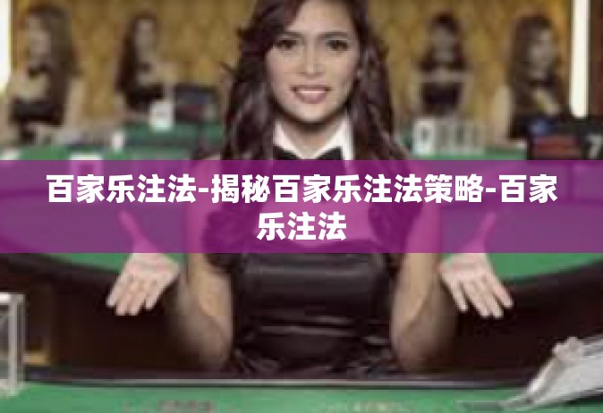 百家乐注法-揭秘百家乐注法策略-百家乐注法
