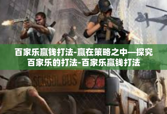 百家乐赢钱打法-赢在策略之中—探究百家乐的打法-百家乐赢钱打法