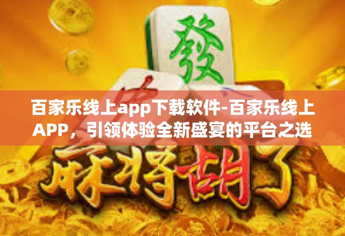 百家乐线上app下载软件-百家乐线上APP，引领体验全新盛宴的平台之选下载及安装操作指导-百家乐线上app下载软件