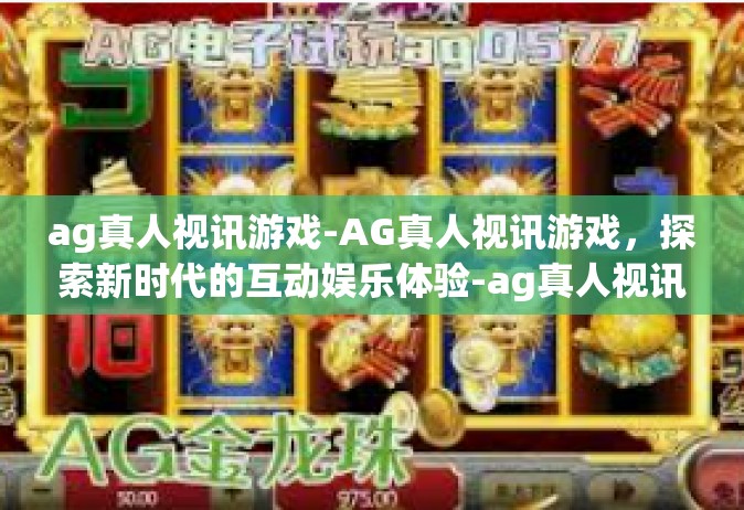 ag真人视讯游戏-AG真人视讯游戏，探索新时代的互动娱乐体验-ag真人视讯游戏